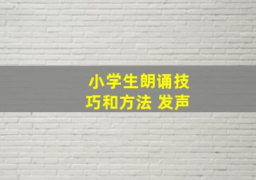 小学生朗诵技巧和方法 发声